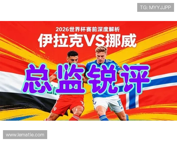伊拉克VS挪威世界杯比赛最新消息及赛后点评与专家分析解读